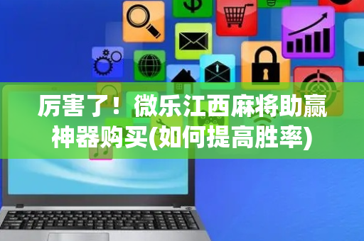 厉害了！微乐江西麻将助赢神器购买(如何提高胜率)