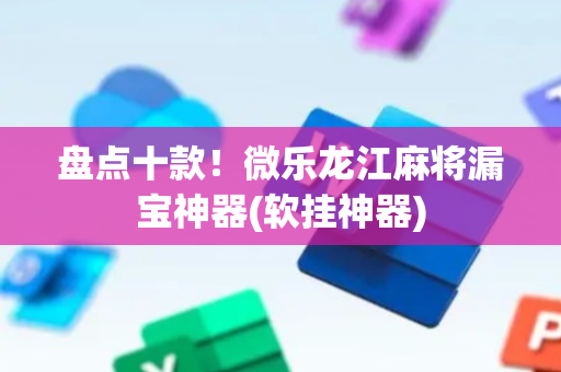 盘点十款！微乐龙江麻将漏宝神器(软挂神器)