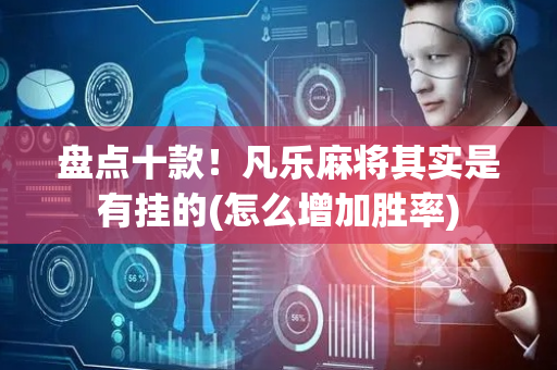 盘点十款！凡乐麻将其实是有挂的(怎么增加胜率)