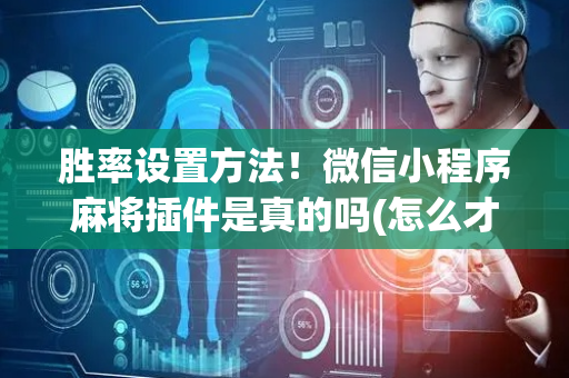 胜率设置方法！微信小程序麻将插件是真的吗(怎么才能常赢)