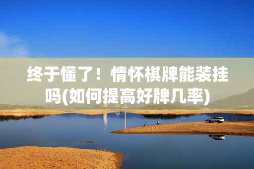 终于懂了！情怀棋牌能装挂吗(如何提高好牌几率)