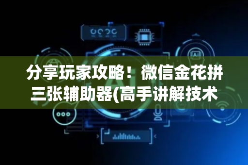 分享玩家攻略！微信金花拼三张辅助器(高手讲解技术)