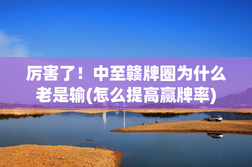厉害了！中至赣牌圈为什么老是输(怎么提高赢牌率)