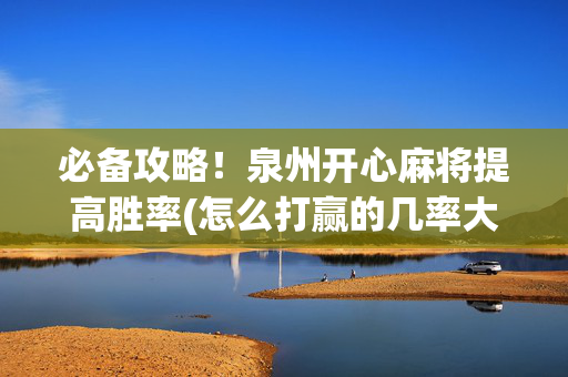必备攻略！泉州开心麻将提高胜率(怎么打赢的几率大)