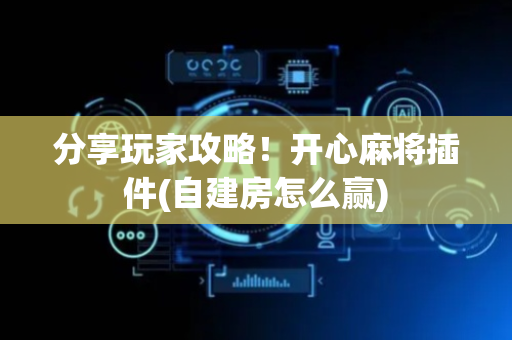 分享玩家攻略！开心麻将插件(自建房怎么赢)