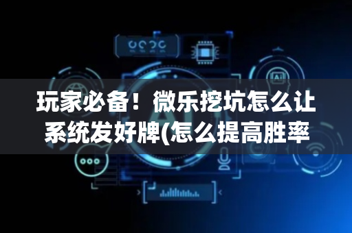 玩家必备！微乐挖坑怎么让系统发好牌(怎么提高胜率)