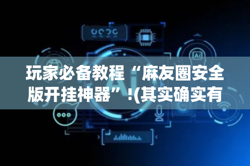 玩家必备教程“麻友圈安全版开挂神器”!(其实确实有挂)-抖音