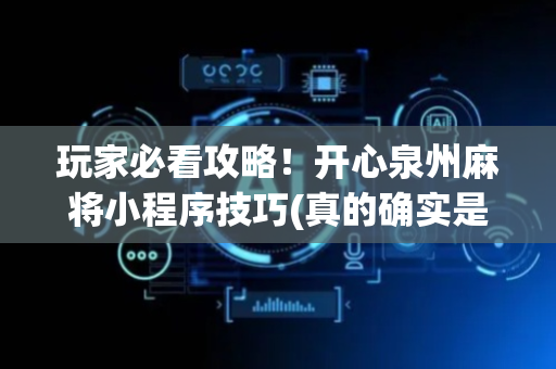 玩家必看攻略！开心泉州麻将小程序技巧(真的确实是有挂)