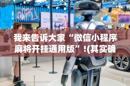 我来告诉大家“微信小程序麻将开挂通用版”!(其实确实有挂)-抖音