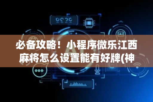 必备攻略！小程序微乐江西麻将怎么设置能有好牌(神器购买好牌规律)