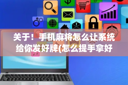 关于！手机麻将怎么让系统给你发好牌(怎么提手拿好牌)