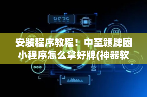 安装程序教程！中至赣牌圈小程序怎么拿好牌(神器软件)