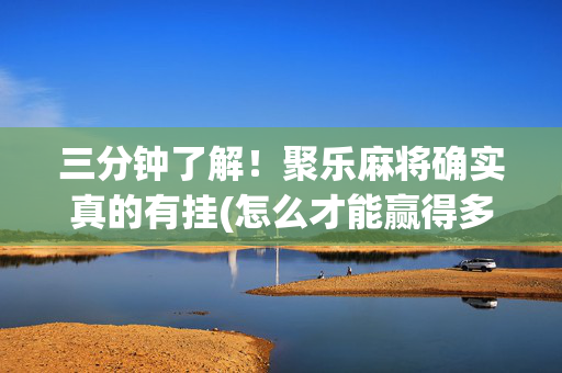 三分钟了解！聚乐麻将确实真的有挂(怎么才能赢得多)