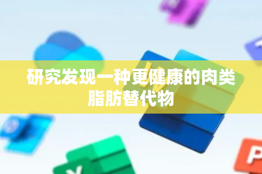 研究发现一种更健康的肉类脂肪替代物