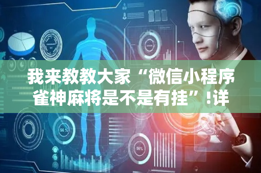 我来教教大家“微信小程序雀神麻将是不是有挂”!详细开挂教程-抖音