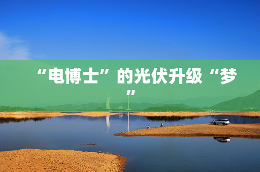 “电博士”的光伏升级“梦”