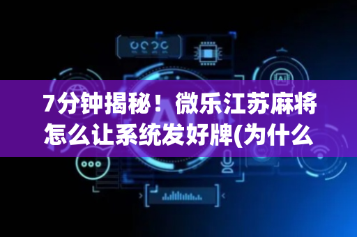7分钟揭秘！微乐江苏麻将怎么让系统发好牌(为什么老是输)