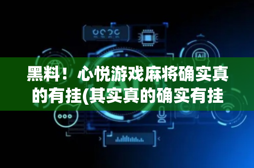 黑料！心悦游戏麻将确实真的有挂(其实真的确实有挂)
