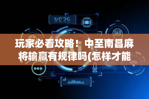 玩家必看攻略！中至南昌麻将输赢有规律吗(怎样才能赢)