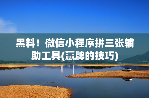 黑料！微信小程序拼三张辅助工具(赢牌的技巧)
