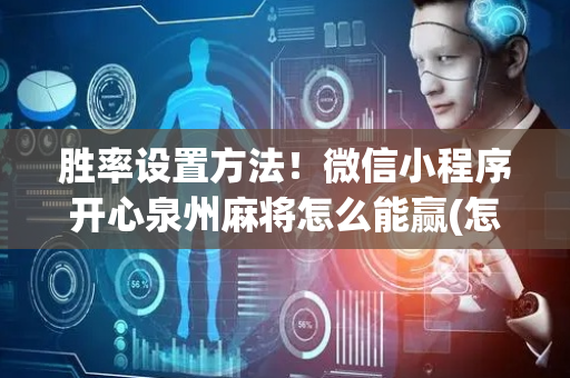 胜率设置方法！微信小程序开心泉州麻将怎么能赢(怎么才可以赢)