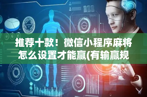 推荐十款！微信小程序麻将怎么设置才能赢(有输赢规律吗)