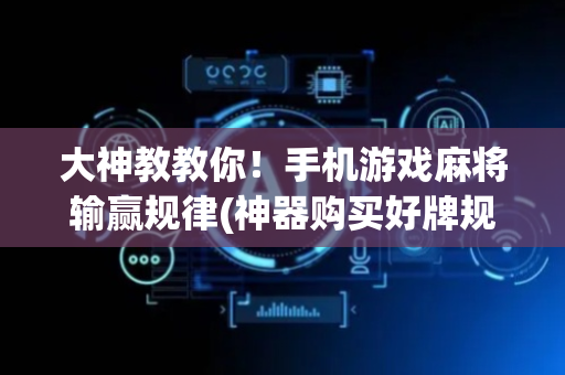 大神教教你！手机游戏麻将输赢规律(神器购买好牌规律)