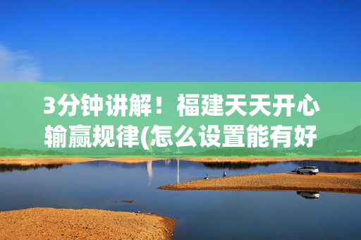 3分钟讲解！福建天天开心输赢规律(怎么设置能有好牌)