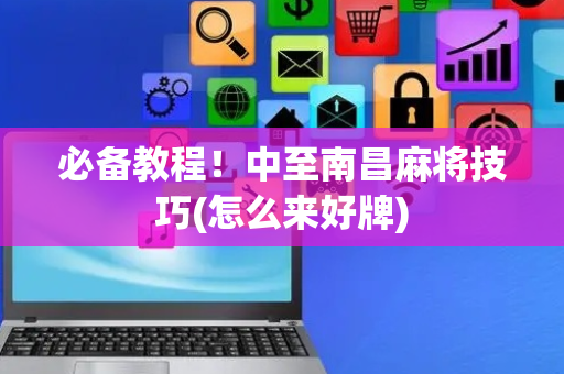 必备教程！中至南昌麻将技巧(怎么来好牌)