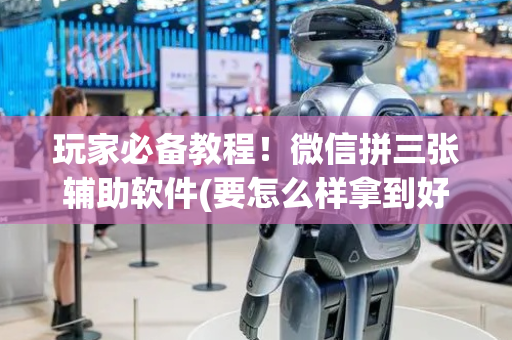 玩家必备教程！微信拼三张辅助软件(要怎么样拿到好牌)