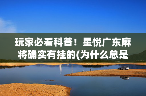 玩家必看科普！星悦广东麻将确实有挂的(为什么总是输)