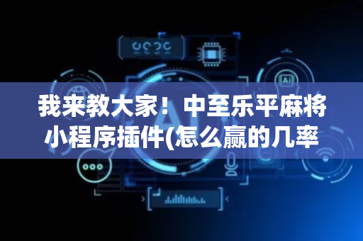 我来教大家！中至乐平麻将小程序插件(怎么赢的几率大)
