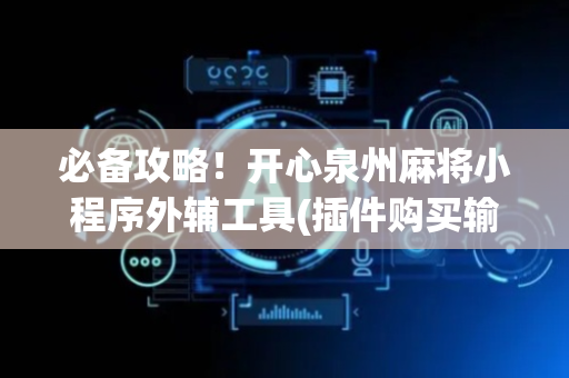 必备攻略！开心泉州麻将小程序外辅工具(插件购买输赢规律)