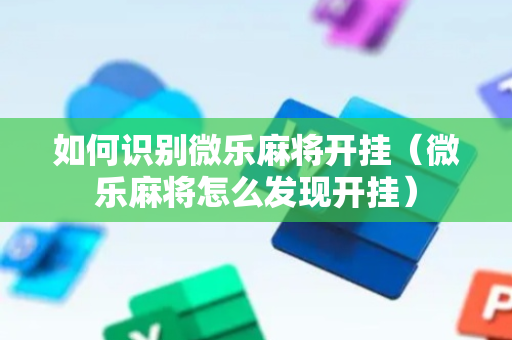 如何识别微乐麻将开挂（微乐麻将怎么发现开挂）