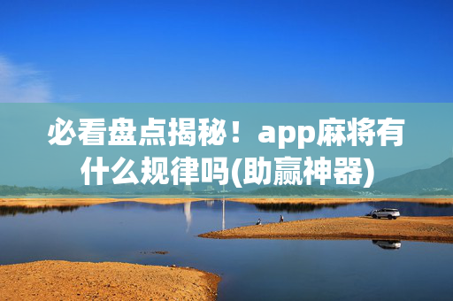 必看盘点揭秘！app麻将有什么规律吗(助赢神器)