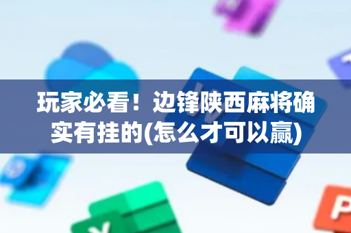 玩家必看！边锋陕西麻将确实有挂的(怎么才可以赢)