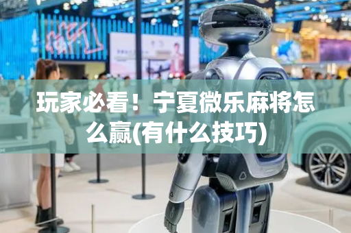 玩家必看！宁夏微乐麻将怎么赢(有什么技巧)