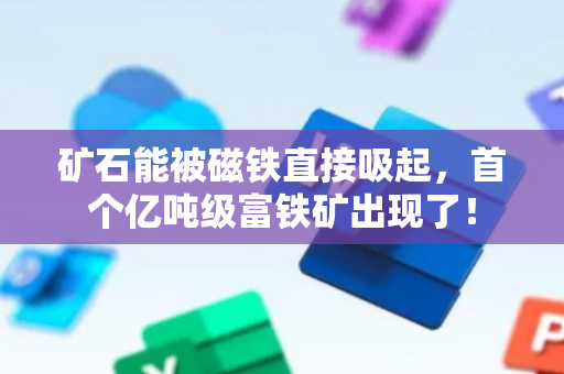 矿石能被磁铁直接吸起，首个亿吨级富铁矿出现了！