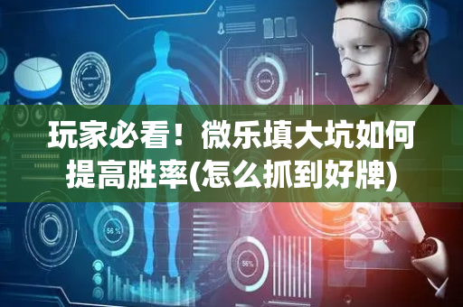 玩家必看！微乐填大坑如何提高胜率(怎么抓到好牌)