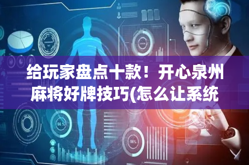 给玩家盘点十款！开心泉州麻将好牌技巧(怎么让系统给自己好牌)