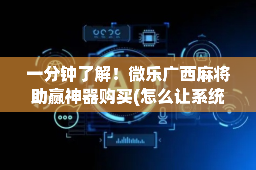 一分钟了解！微乐广西麻将助赢神器购买(怎么让系统给好牌)