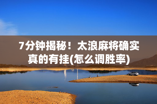 7分钟揭秘！太浪麻将确实真的有挂(怎么调胜率)