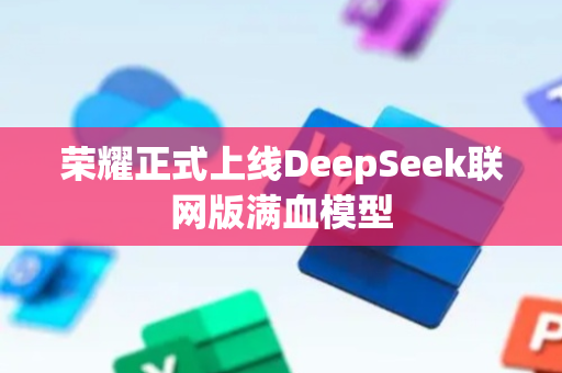 荣耀正式上线DeepSeek联网版满血模型