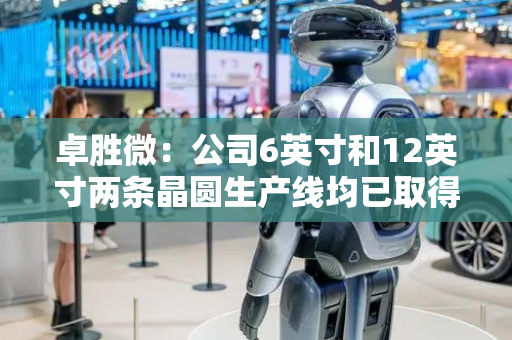 卓胜微：公司6英寸和12英寸两条晶圆生产线均已取得阶段性进展