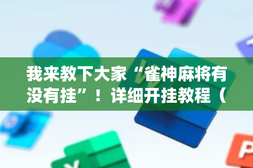 我来教下大家“雀神麻将有没有挂”！详细开挂教程（确实真的有挂)-抖音