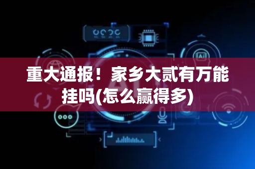 重大通报！家乡大贰有万能挂吗(怎么赢得多)