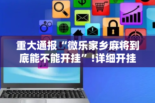 重大通报“微乐家乡麻将到底能不能开挂”!详细开挂教程-抖音