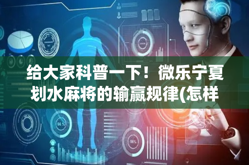 给大家科普一下！微乐宁夏划水麻将的输赢规律(怎样设置好牌)