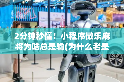 2分钟秒懂！小程序微乐麻将为啥总是输(为什么老是输呢)