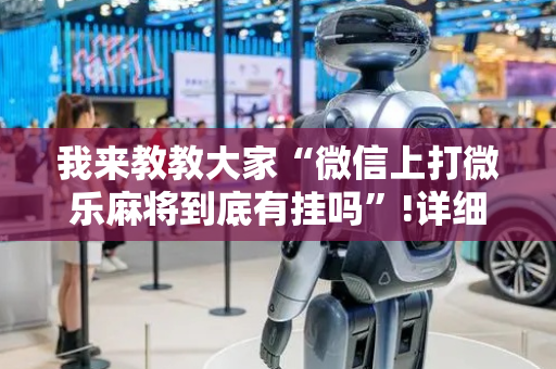 我来教教大家“微信上打微乐麻将到底有挂吗”!详细开挂教程-抖音